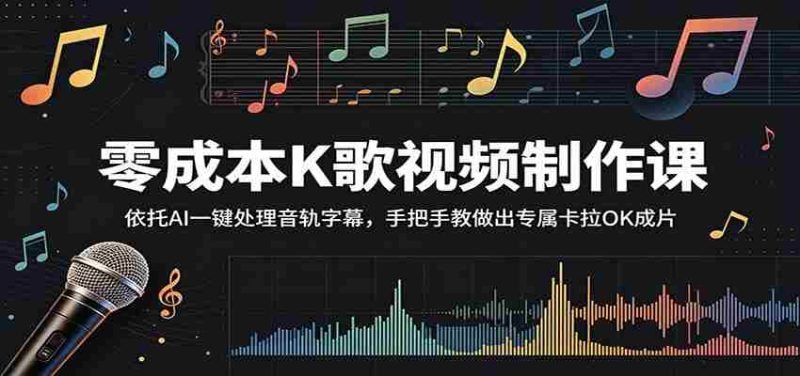 零成本K歌视频制作课:依托AI一键处理音轨字幕,手把手教做出专属卡拉OK成片-中薪网