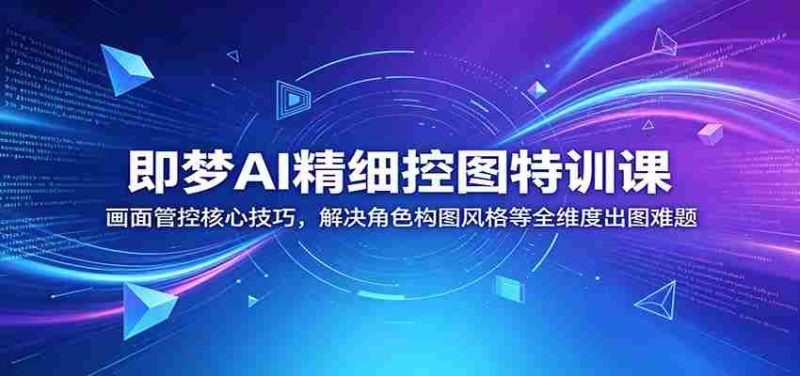 即梦AI精细控图特训课:画面管控核心技巧,解决角色构图风格等全维度出图难题-中薪网