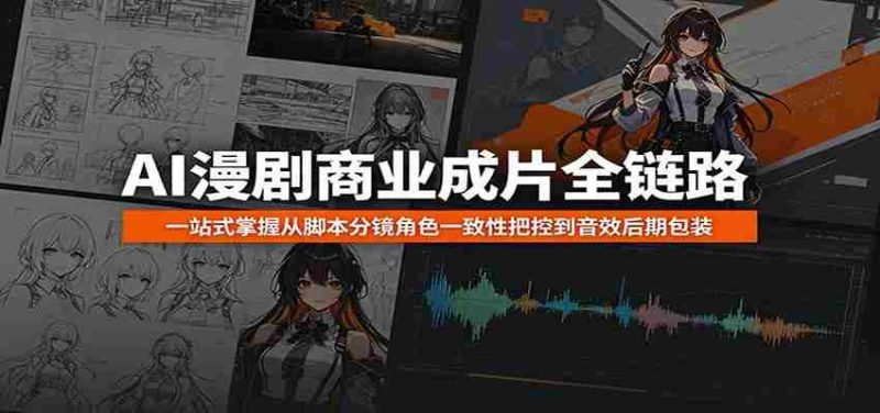 AI漫剧商业成片全链路:一站式掌握从脚本分镜角色一致性把控到音效后期包装-中薪网