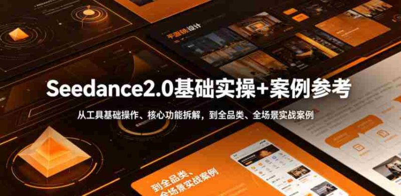 Seedance2.0基础实操+案例参考,从工具基础操作、核心功能拆解,到全品类、全场景实战案例参考全覆盖-中薪网