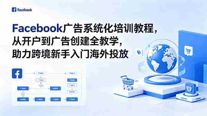 (18825期)Facebook广告系统化培训教程,从开户到广告创建全教学,助力跨境新手入门海外投放-中薪网