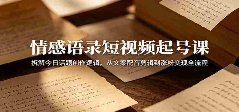 情感语录短视频起号课：拆解今日话题创作逻辑，从文案配音剪辑到涨粉变现全流程-中薪网
