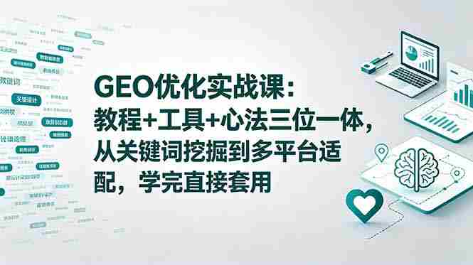 (18717期)GEO优化实战课:教程+工具+心法三位一体,从关键词挖掘到多平台适配,学完直接套用-中薪网