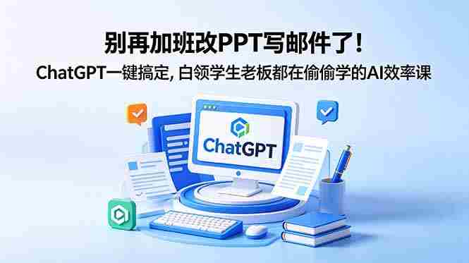 (18687期)别再加班改PPT写邮件了!ChatGPT一键搞定,白领学生老板都在偷偷学的AI效率课-中薪网