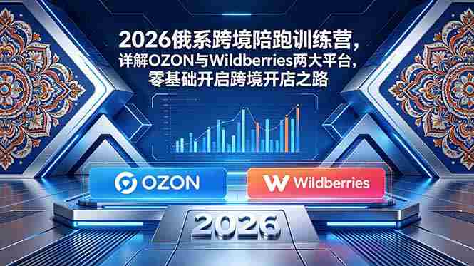 （18846期）2026俄系跨境陪跑训练营，详解OZON与Wildberries两大平台，零基础开启跨境开店之路-中薪网
