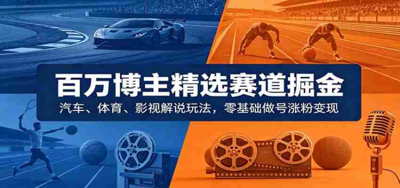百万博主精选赛道掘金:汽车、体育、影视解说玩法,零基础做号涨粉变现-中薪网
