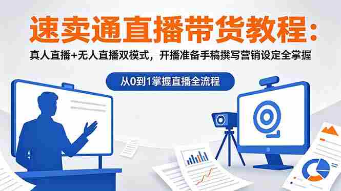 (18887期)速卖通直播带货教程:真人直播+无人直播双模式,开播准备手稿撰写营销设定全掌握-中薪网