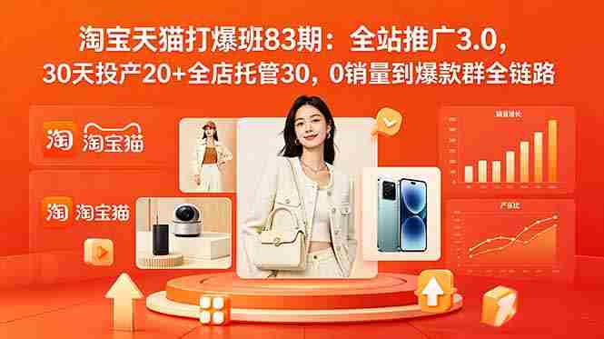 (18920期)2026淘宝天猫打爆班83期:全站推广3.0,30天投产20+全店托管30,0销量到爆款群全链路-中薪网
