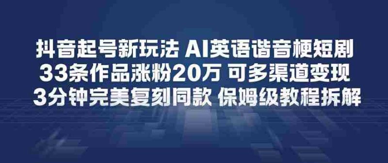 抖音起号新玩法，AI英语谐音梗短剧，33条作品涨粉20W，可多渠道变现，3分钟完美复刻同款，保姆级教程拆解-中薪网