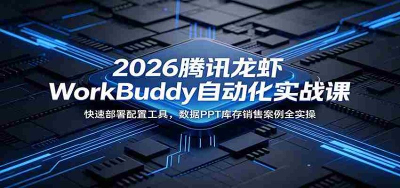 2026腾讯龙虾WorkBuddy自动化实战课:快速部署配置工具,数据PPT库存销售案例全实操-中薪网