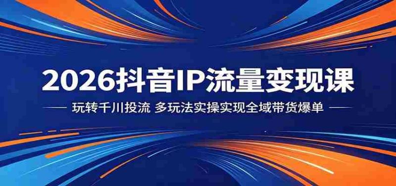 2026抖音IP流量变现课:玩转千川投流,多玩法实操实现全域带货爆单-中薪网