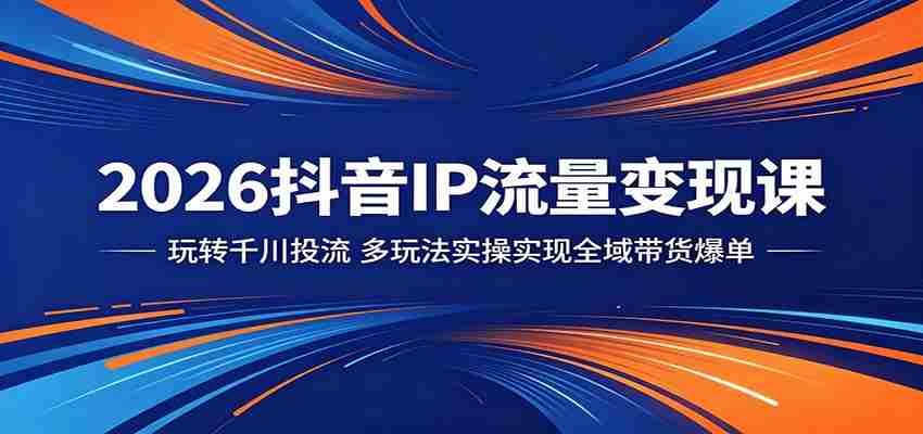 2026抖音IP流量变现课：玩转千川投流，多玩法实操实现全域带货爆单-中薪网