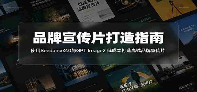 品牌宣传片打造指南:使用Seedance2.0与GPT Image2 低成本打造高端品牌宣传片-中薪网