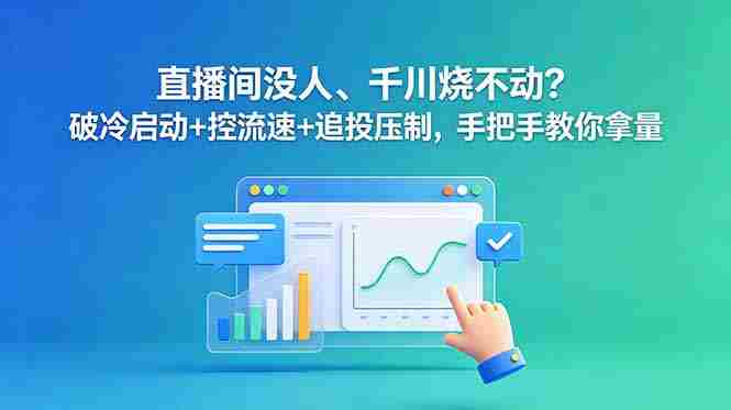 (18836期)直播间没人、千川烧不动?破冷启动+控流速+追投压制,手把手教你拿量-中薪网