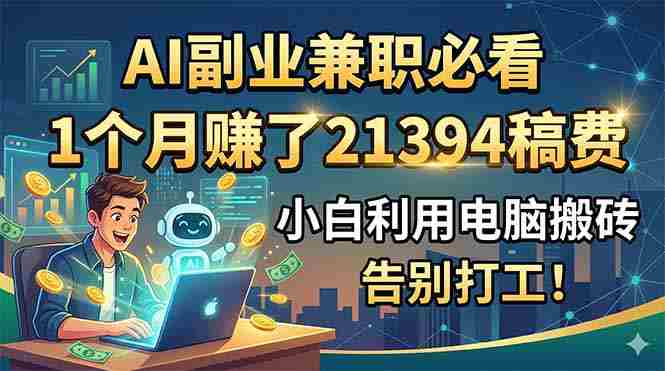 (18778期)AI副业兼职必看,1个月赚了21394稿费,小白利用电脑搬砖,告别打工!-中薪网