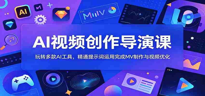 AI视频创作导演课：玩转多款AI工具，精通提示词运用完成MV制作与视频优化-中薪网