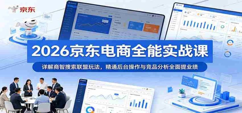 2026京东电商全能实战课:详解商智搜索联盟玩法,精通后台操作与竞品分析全面提业绩-中薪网