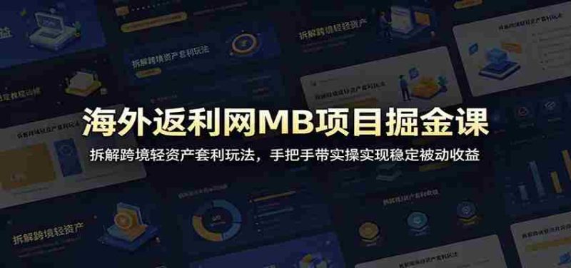 海外返利网MB项目掘金课:拆解跨境轻资产套利玩法,手把手带实操实现稳定被动收益-中薪网