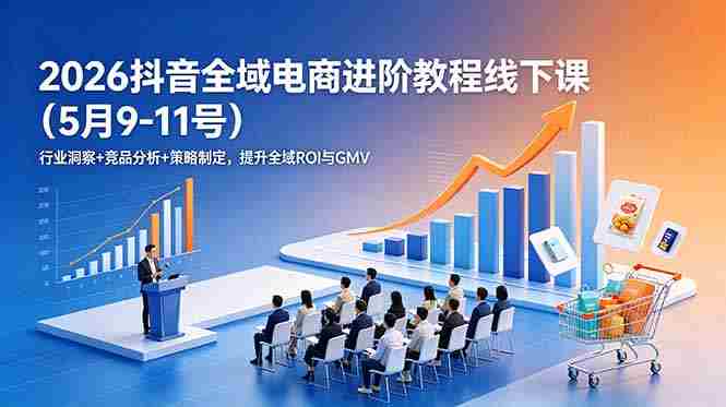 (18893期)2026抖音全域电商进阶教程线下课(5月9-11号)行业洞察+竞品分析+策略制定,提升全域ROI与GMV-中薪网