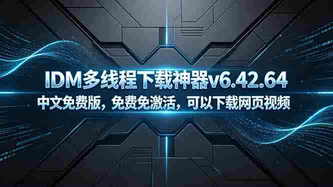 (18688期)IDM多线程下载神器v6.42.64中文免费版,免费免激活,可以下载网页视频(例如飞书文档内的视频)-中薪网