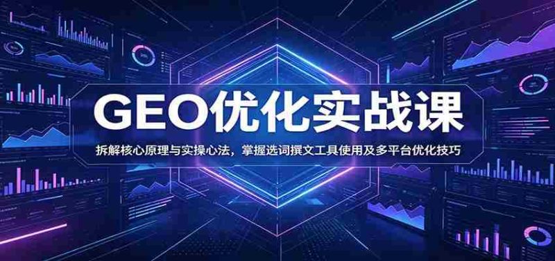 GEO优化实战课:拆解核心原理与实操心法,掌握选词撰文工具使用及多平台优化技巧-中薪网