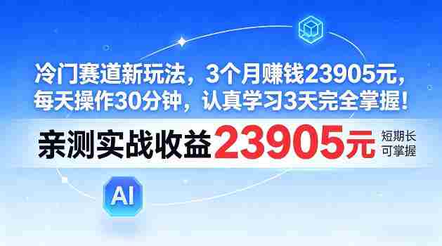 冷门赛道新玩法,3个月賺23905,每天操作30分钟,认真学习3天完全掌握【揭秘】-中薪网