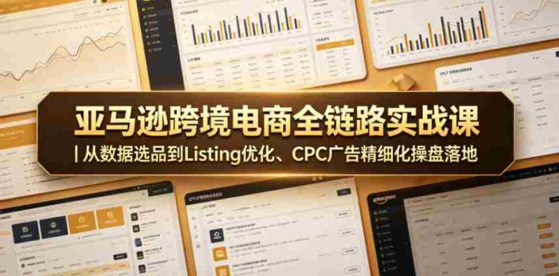 亚马逊跨境电商全链路实战课|从数据选品到Listing优化、CPC广告精细化操盘落地-中薪网