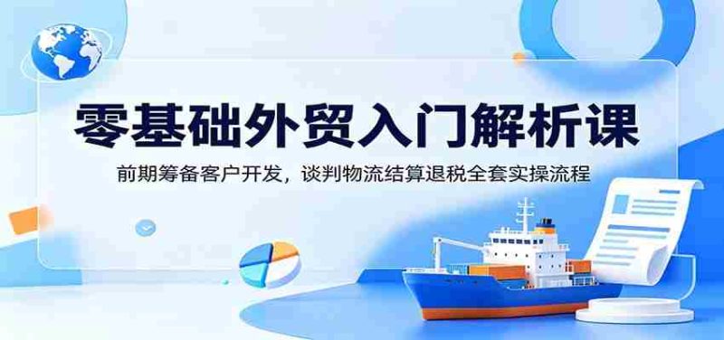 零基础外贸入门解析课:前期筹备客户开发,谈判物流结算退税全套实操流程-中薪网