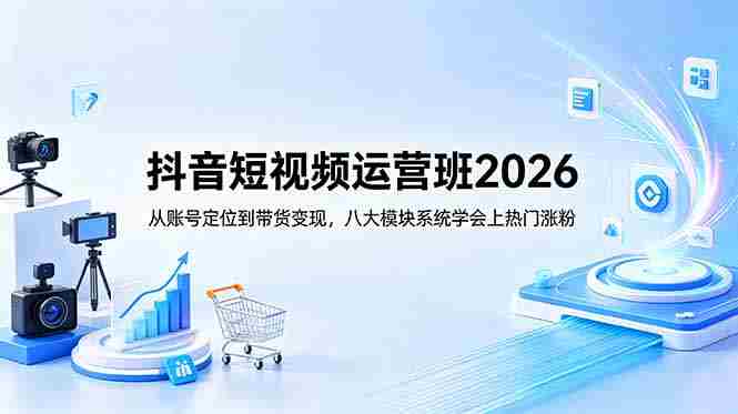 (18686期)抖音短视频运营班2026:从账号定位到带货变现,八大模块系统学会上热门涨粉-中薪网