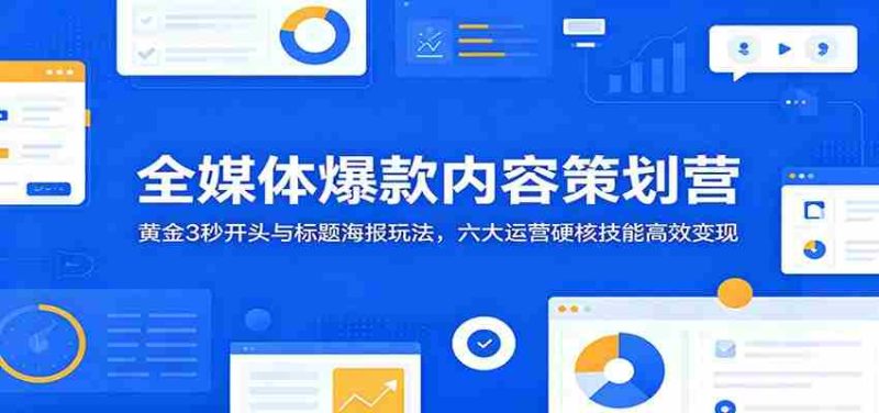 全媒体爆款内容策划营:黄金3秒开头与标题海报玩法,六大运营硬核技能高效变现-中薪网