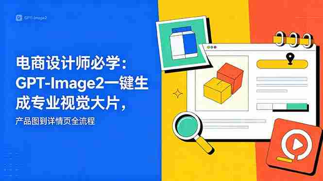 (18693期)电商设计师必学-更新:GPT-Image2一键生成专业视觉大片,产品图到详情页全流程-中薪网