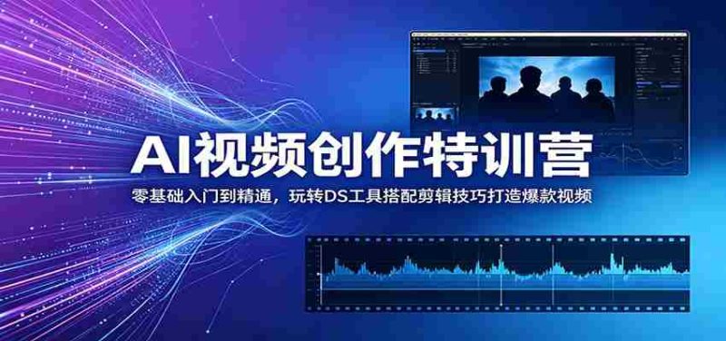 AI视频创作特训营:零基础入门到精通,玩转DS工具搭配剪辑技巧打造爆款视频-中薪网