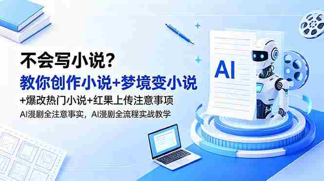 (18801期)不会写小说?教你创作小说+梦境变小说+爆改热门小说+红果上传注意事项,AI漫剧全流程实战教学-中薪网