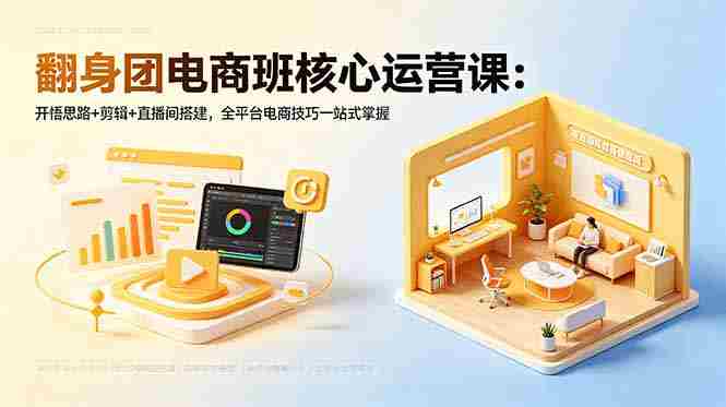 (18701期)翻身团电商班核心运营课:开悟思路+剪辑+直播间搭建,全平台电商技巧一站式掌握-中薪网