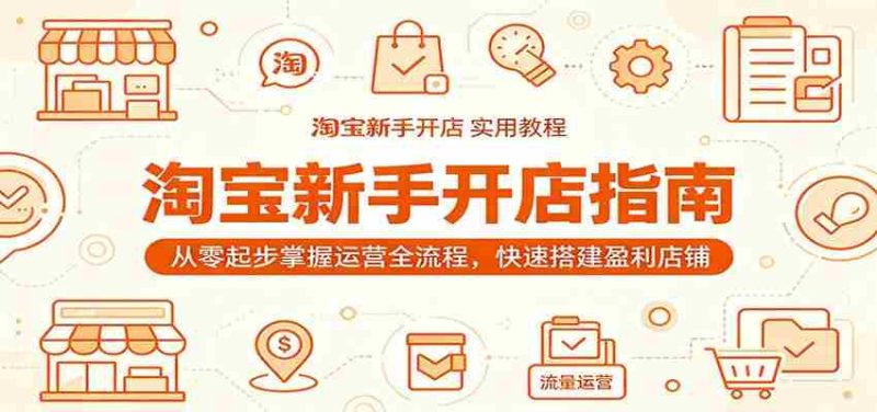 淘宝新手开店指南：从零起步掌握运营全流程，快速搭建盈利店铺-中薪网