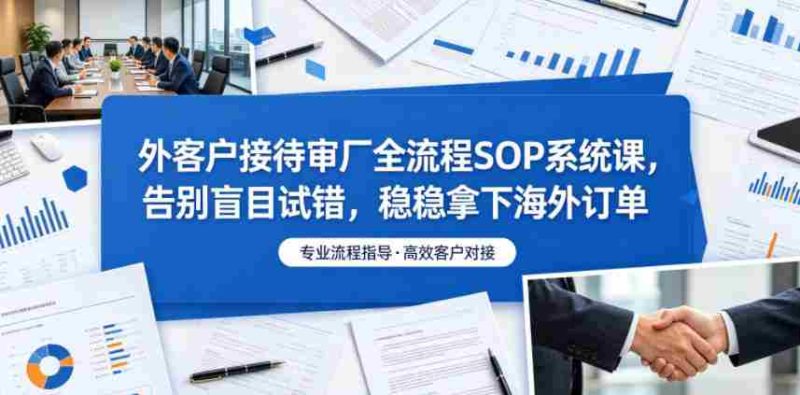 外客户接待审厂全流程SOP系统课，告别盲目试错，稳稳拿下海外订单-中薪网