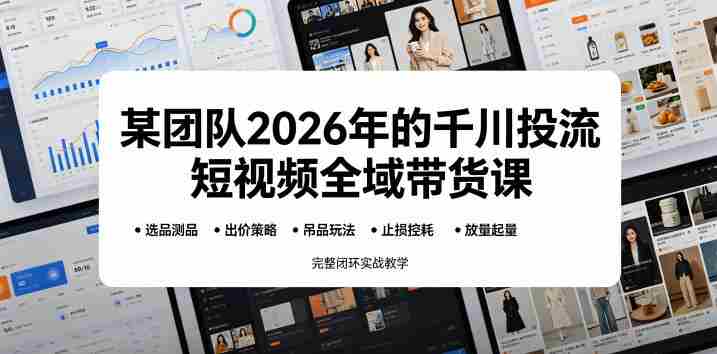 某团队2026年的千川投流短视频全域带货课,从选品测品、吊品玩法、止损控耗到放量起量,完整闭环实战教学-中薪网