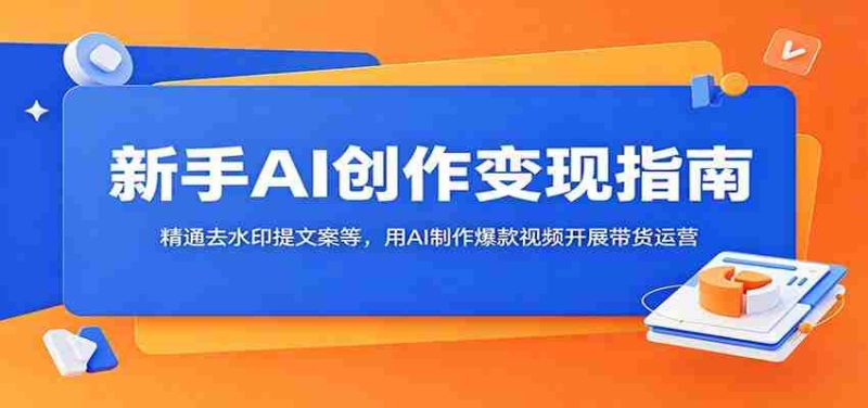 新手AI创作变现指南:精通去水印提文案等,用AI制作爆款视频开展带货运营-中薪网