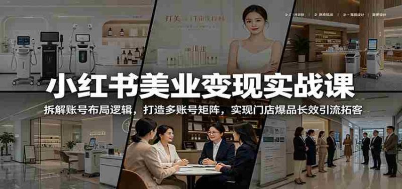小红书美业变现实战课:拆解账号布局逻辑,打造多账号矩阵,实现门店爆品长效引流拓客-中薪网