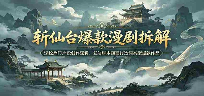 斩仙台爆款漫剧拆解:深挖热门片段创作逻辑,复刻脚本画面打造同类型爆款作品-中薪网