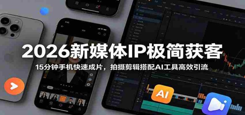 2026新媒体IP极简获客:15分钟手机快速成片,拍摄剪辑搭配AI工具高效引流-中薪网