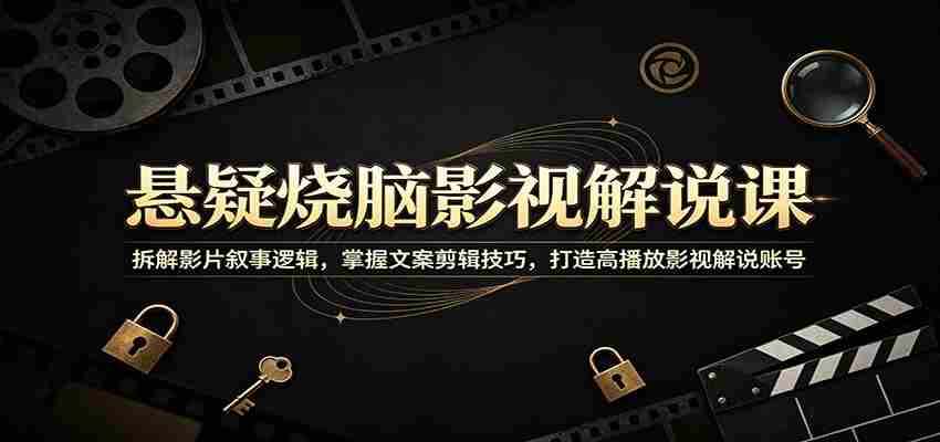 悬疑烧脑影视解说课：拆解影片叙事逻辑，掌握文案剪辑技巧，打造高播放影视解说账号-中薪网