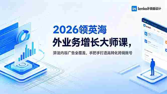 (18780期)2026 领英海外业务增长大师课,算法内容广告全覆盖,手把手打造高转化跨境账号-中薪网