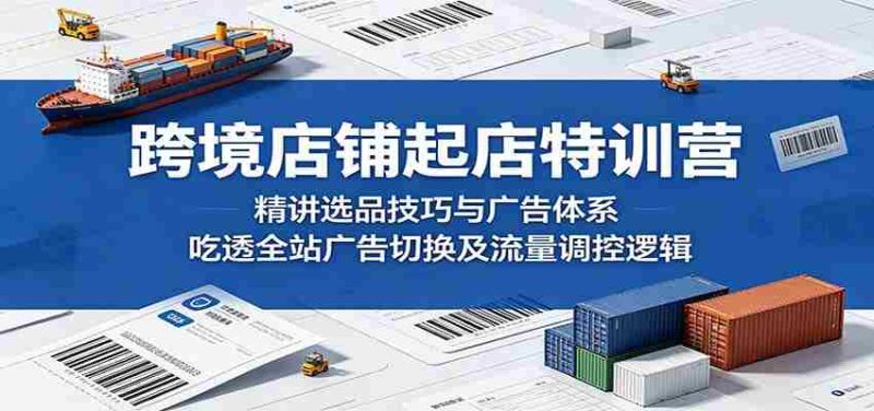 跨境店铺起店特训营:精讲选品技巧与广告体系,吃透全站广告切换及流量调控逻辑-中薪网