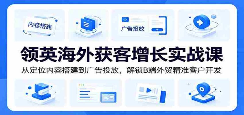 领英海外获客增长实战课:从定位内容搭建到广告投放,解锁B端外贸精准客户开发-中薪网