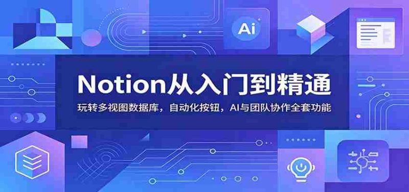 Notion从入门到精通:玩转多视图数据库,自动化按钮,AI与团队协作全套功能-中薪网