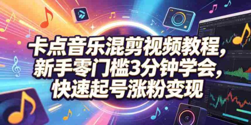 卡点音乐混剪视频教程,新手零门槛3分钟学会,快速起号涨粉变现-中薪网