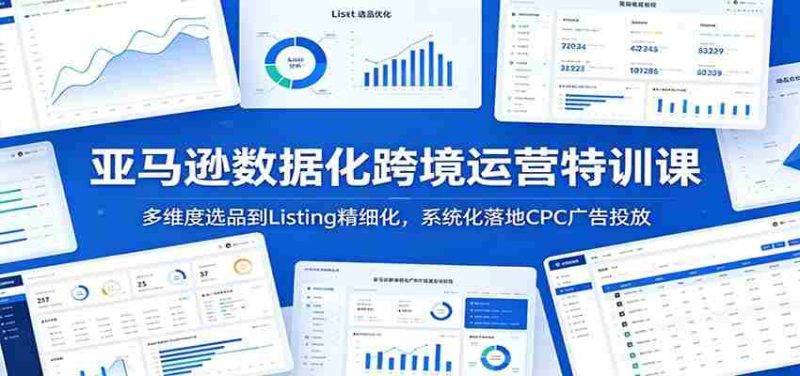亚马逊数据化跨境运营特训课:多维度选品到Listing精细化,系统化落地CPC广告投放-中薪网