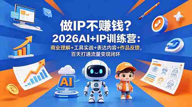 (18839期)做IP不赚钱?2026AI+IP训练营:商业理解+工具实战+表达内容+作品反馈,百天打通流量变现闭环-中薪网