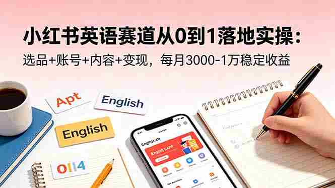（18771期）小红书英语赛道从0到1落地实操：选品+账号+内容+变现，每月3000-1万稳定收益-中薪网